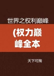 (权力巅峰全本免费阅读全文) 权力巅峰：当现代企业格局遇到帝国式统治，洞察全球商业霸权的崛起